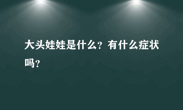 大头娃娃是什么？有什么症状吗？