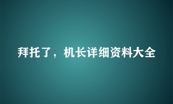 拜托了，机长详细资料大全
