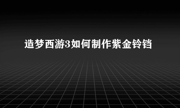 造梦西游3如何制作紫金铃铛
