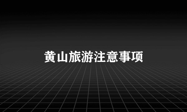 黄山旅游注意事项