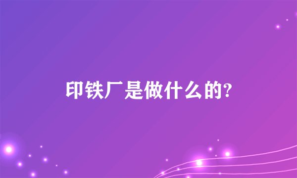 印铁厂是做什么的?