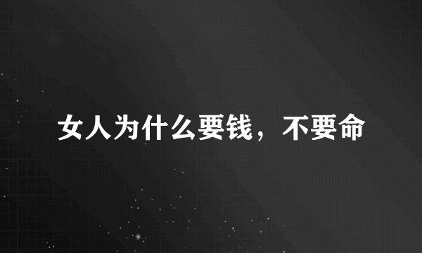 女人为什么要钱，不要命