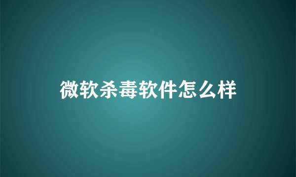 微软杀毒软件怎么样