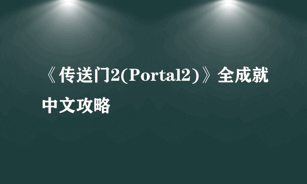 《传送门2(Portal2)》全成就中文攻略