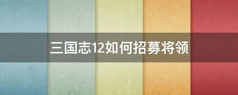 三国志12如何招募将领