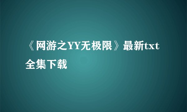 《网游之YY无极限》最新txt全集下载