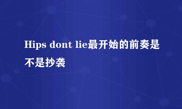 Hips dont lie最开始的前奏是不是抄袭