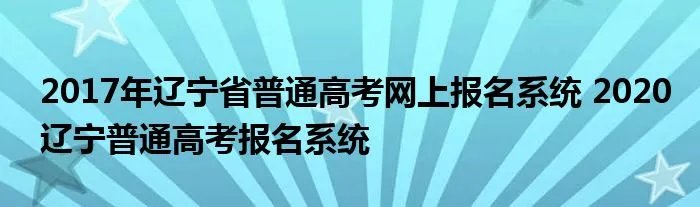 2017年辽宁省普通高考网上报名系统 2020辽宁普通高考报名系统