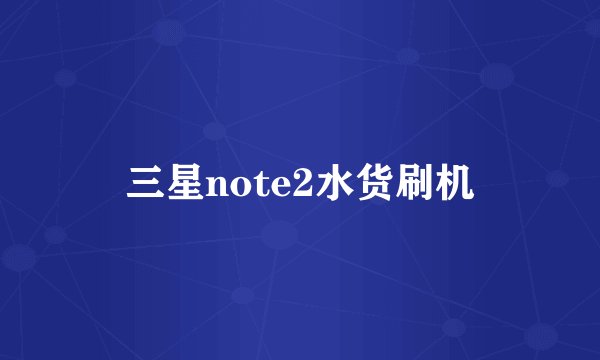 三星note2水货刷机