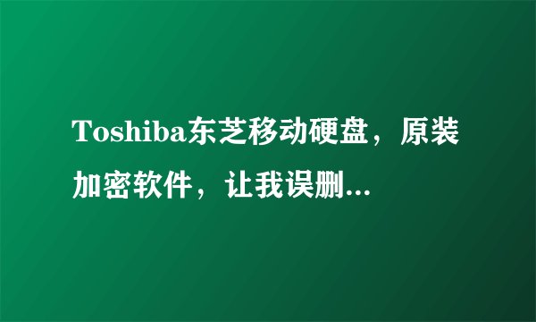 Toshiba东芝移动硬盘，原装加密软件，让我误删了，文件夹打不开了，谁有加密软件？