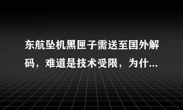 东航坠机黑匣子需送至国外解码，难道是技术受限，为什么要这样做呢？
