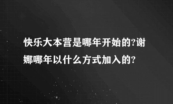 快乐大本营是哪年开始的?谢娜哪年以什么方式加入的?
