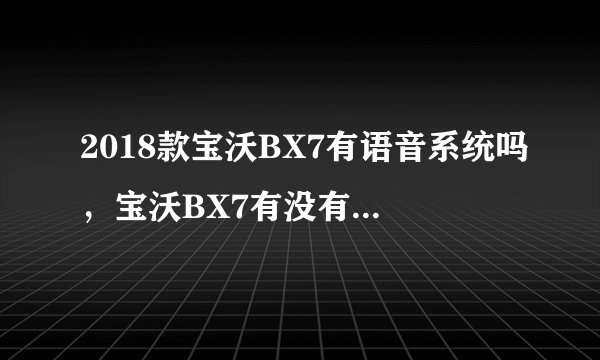 2018款宝沃BX7有语音系统吗，宝沃BX7有没有语音识别控制系统
