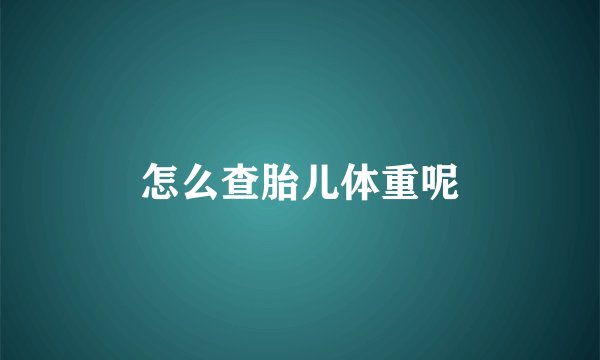 怎么查胎儿体重呢