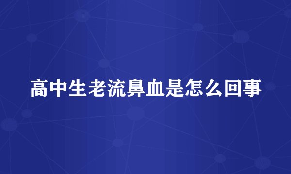 高中生老流鼻血是怎么回事