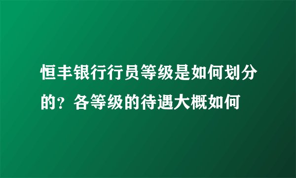 恒丰银行行员等级是如何划分的?各等级的待遇大概如何