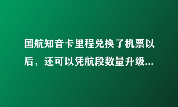 国航知音卡里程兑换了机票以后，还可以凭航段数量升级成银卡或金卡吗？