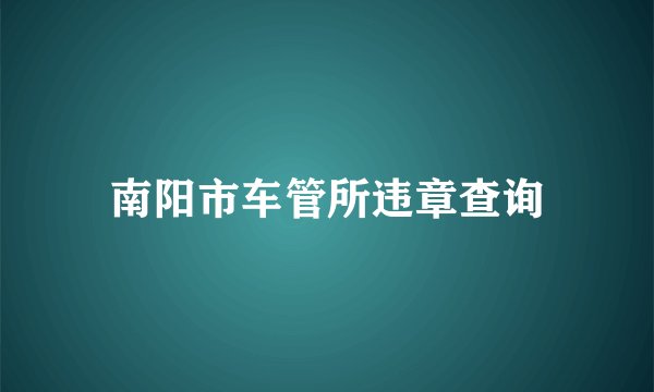南阳市车管所违章查询