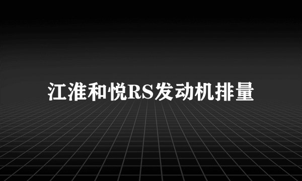 江淮和悦RS发动机排量