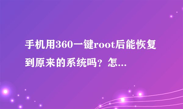 手机用360一键root后能恢复到原来的系统吗？怎么恢复啊！