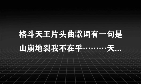 格斗天王片头曲歌词有一句是山崩地裂我不在乎………天地无极唯我独尊这首歌名叫什么