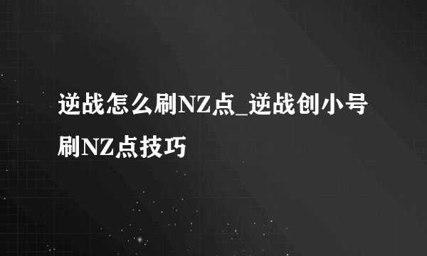 逆战怎么刷NZ点_逆战创小号刷NZ点技巧