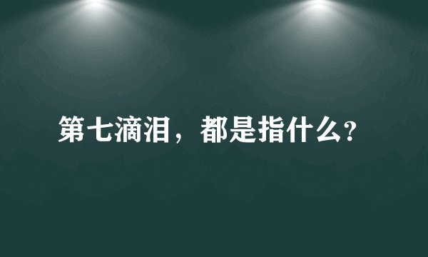 第七滴泪，都是指什么？