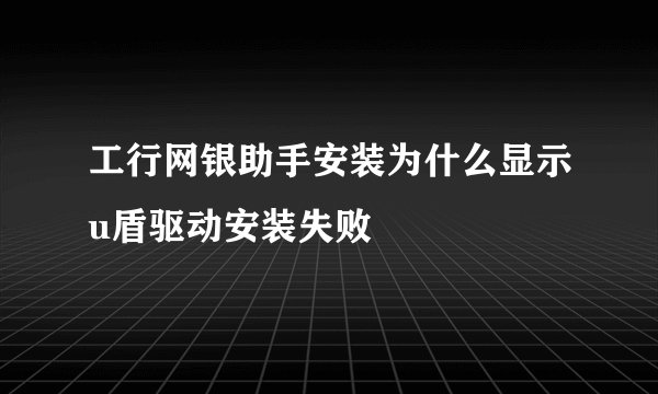 工行网银助手安装为什么显示u盾驱动安装失败
