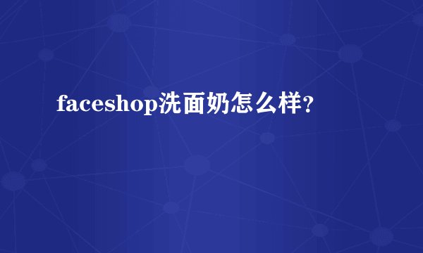 faceshop洗面奶怎么样？