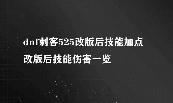 dnf刺客525改版后技能加点改版后技能伤害一览