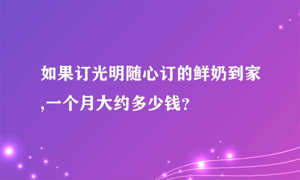 如果订光明随心订的鲜奶到家,一个月大约多少钱？