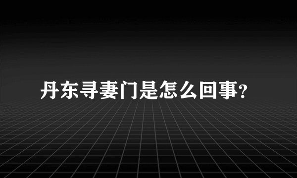 丹东寻妻门是怎么回事？