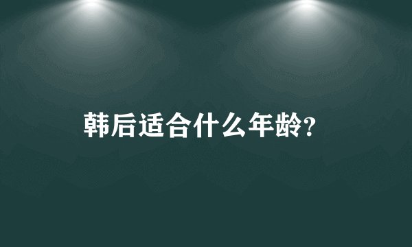 韩后适合什么年龄？