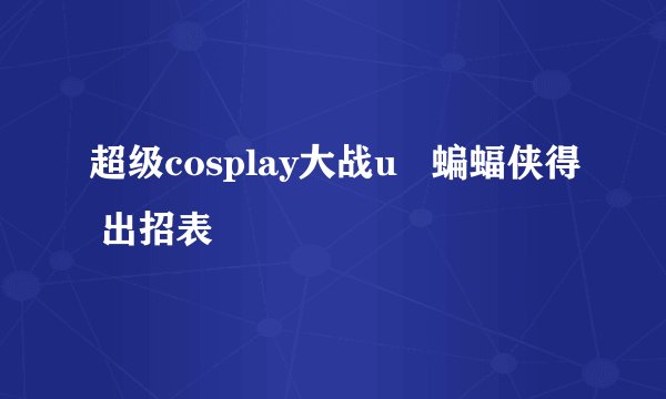超级cosplay大战u   蝙蝠侠得 出招表
