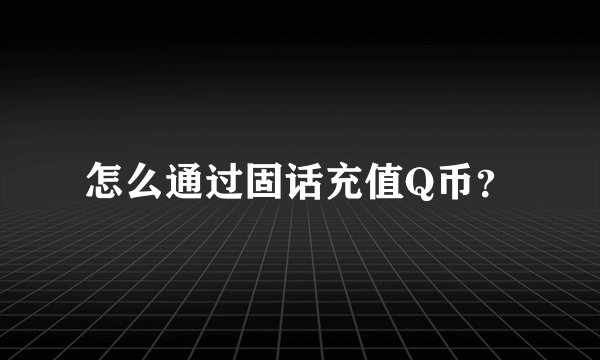 怎么通过固话充值Q币？