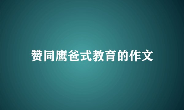 赞同鹰爸式教育的作文