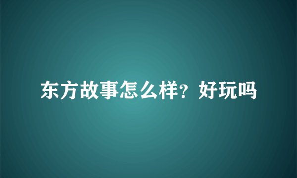 东方故事怎么样?好玩吗