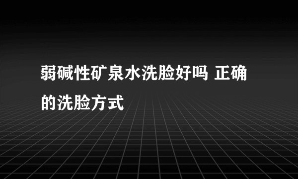 弱碱性矿泉水洗脸好吗 正确的洗脸方式