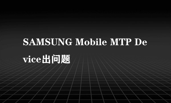 SAMSUNG Mobile MTP Device出问题
