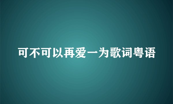可不可以再爱一为歌词粤语