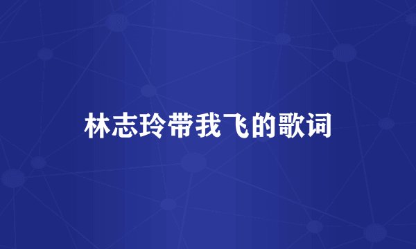 林志玲带我飞的歌词
