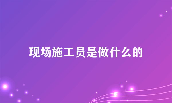 现场施工员是做什么的