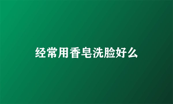 经常用香皂洗脸好么