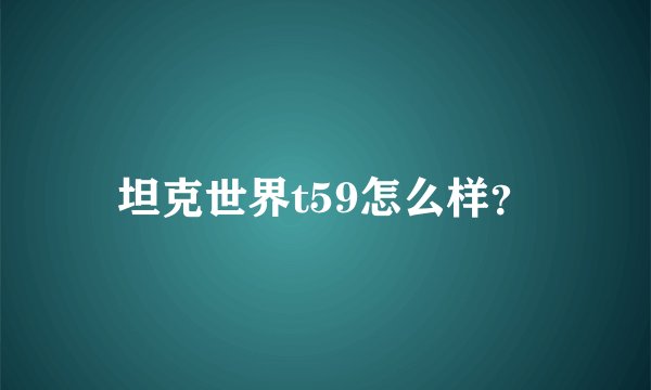 坦克世界t59怎么样？