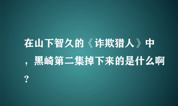 在山下智久的《诈欺猎人》中，黑崎第二集掉下来的是什么啊？