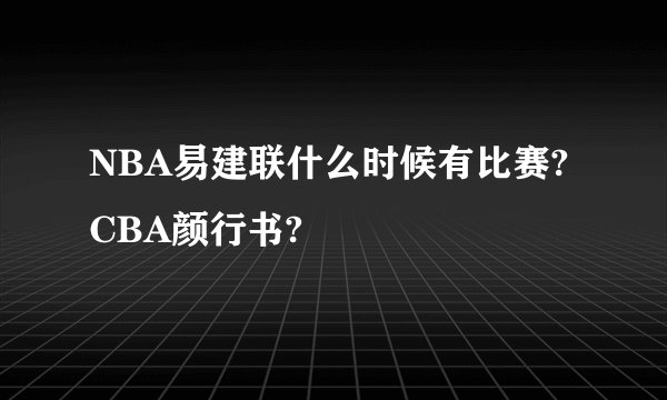 NBA易建联什么时候有比赛?CBA颜行书?