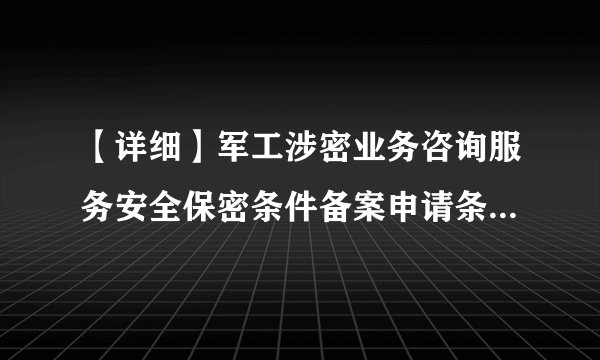 【详细】军工涉密业务咨询服务安全保密条件备案申请条件及程序、流程