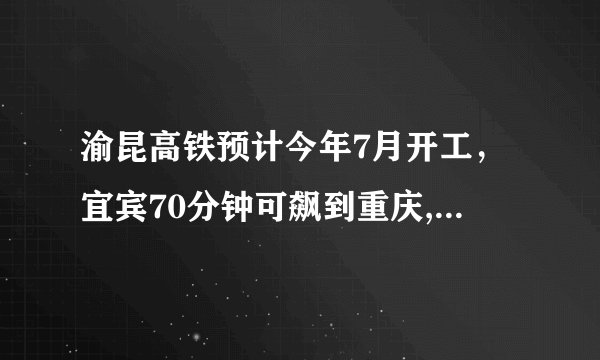 渝昆高铁预计今年7月开工，宜宾70分钟可飙到重庆, 你怎么看？