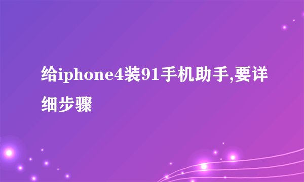 给iphone4装91手机助手,要详细步骤