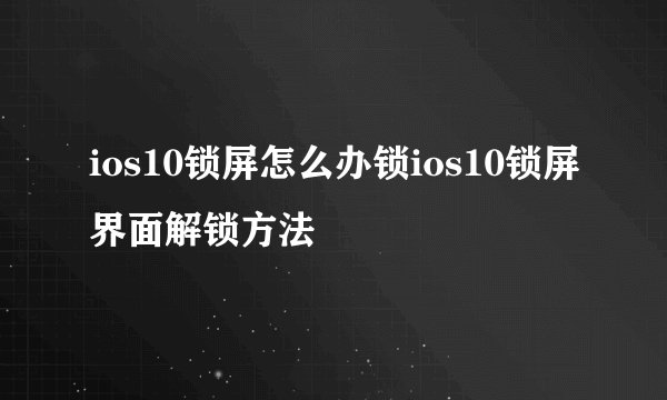 ios10锁屏怎么办锁ios10锁屏界面解锁方法